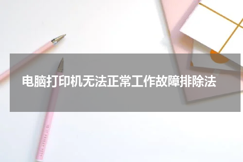  电脑打印机无法正常工作故障排除法