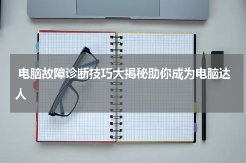  电脑故障诊断技巧大揭秘助你成为电脑达人
