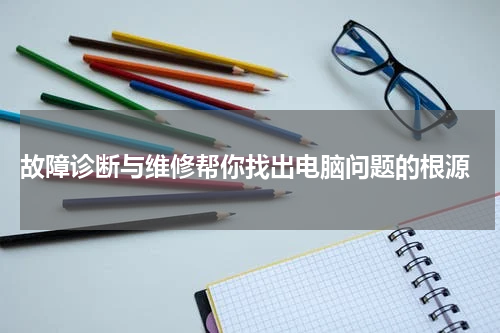  故障诊断与维修帮你找出电脑问题的根源