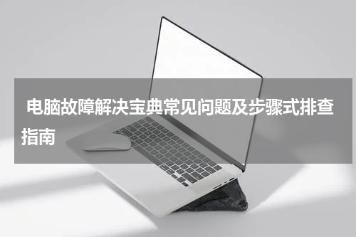  电脑故障解决宝典常见问题及步骤式排查指南