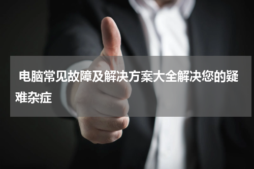  电脑常见故障及解决方案大全解决您的疑难杂症