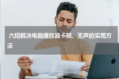  六招解决电脑播放器卡顿、无声的实用方法