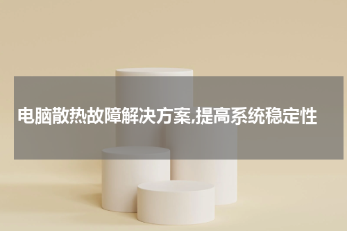 电脑散热故障解决方案,提高系统稳定性