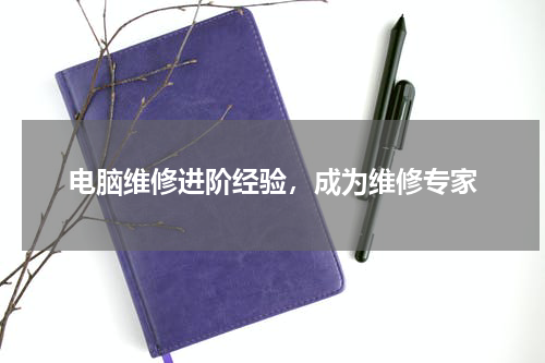 电脑维修进阶经验，成为维修专家