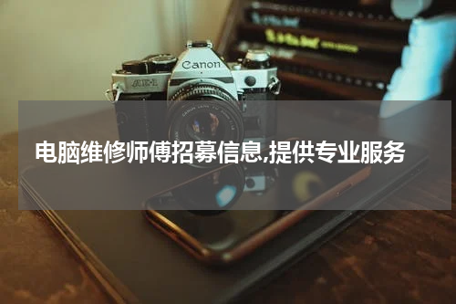 电脑维修师傅招募信息,提供专业服务
