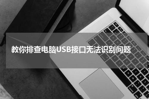 教你排查电脑USB接口无法识别问题