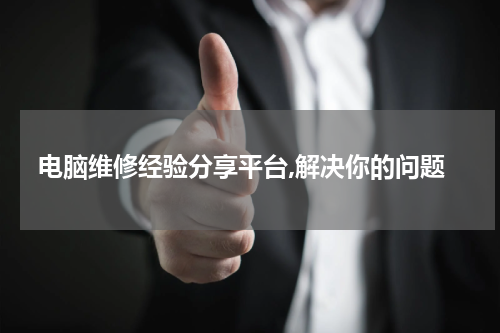 电脑维修经验分享平台,解决你的问题