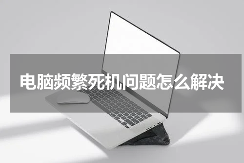 电脑频繁死机问题怎么解决