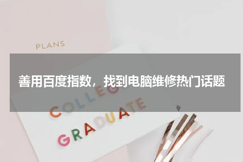 善用百度指数，找到电脑维修热门话题