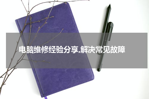 电脑维修经验分享,解决常见故障