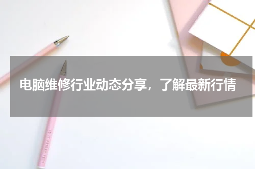 电脑维修行业动态分享，了解最新行情