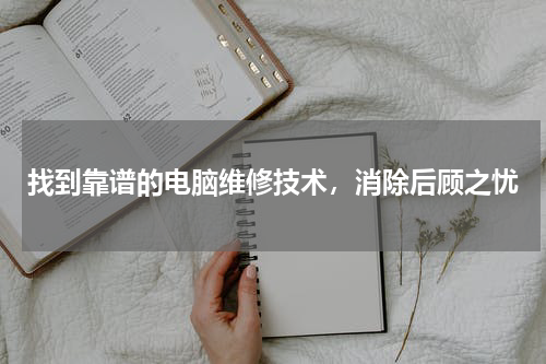 找到靠谱的电脑维修技术，消除后顾之忧