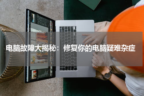  电脑故障大揭秘：修复你的电脑疑难杂症