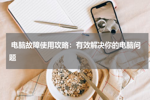  电脑故障使用攻略：有效解决你的电脑问题