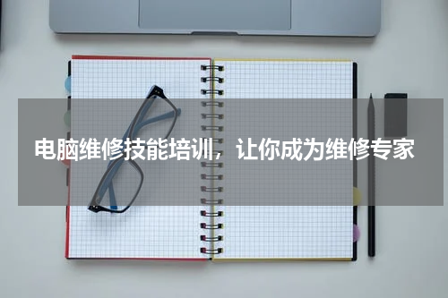 电脑维修技能培训，让你成为维修专家