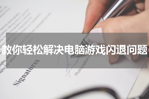 教你轻松解决电脑游戏闪退问题