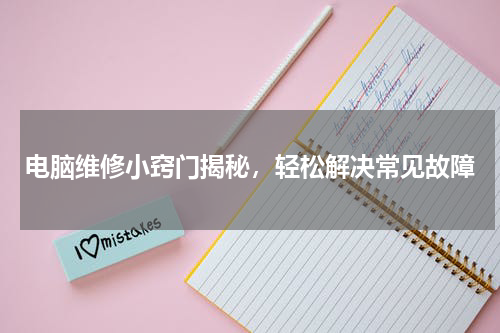 电脑维修小窍门揭秘，轻松解决常见故障