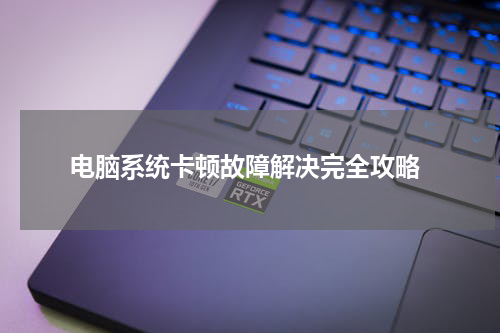  电脑系统卡顿故障解决完全攻略