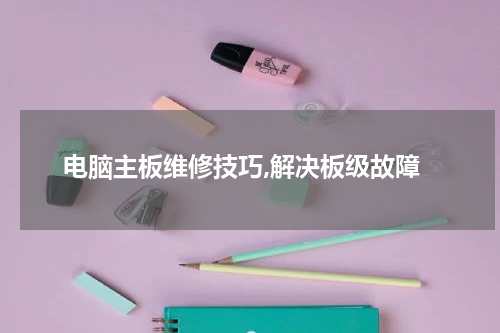 电脑主板维修技巧,解决板级故障