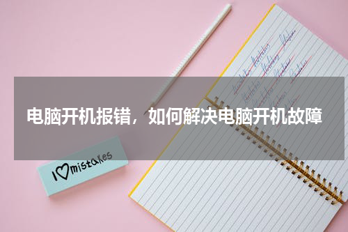 电脑开机报错，如何解决电脑开机故障