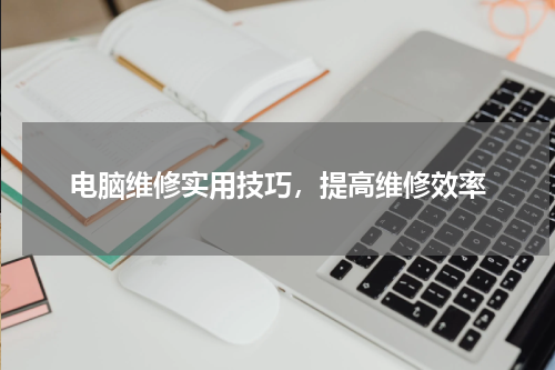电脑维修实用技巧，提高维修效率