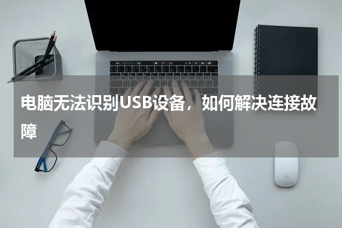 电脑无法识别USB设备，如何解决连接故障