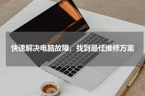 快速解决电脑故障，找到最佳维修方案