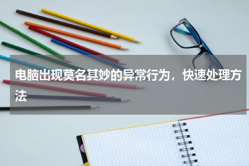 电脑出现莫名其妙的异常行为，快速处理方法