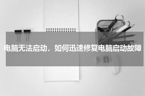 电脑无法启动，如何迅速修复电脑启动故障