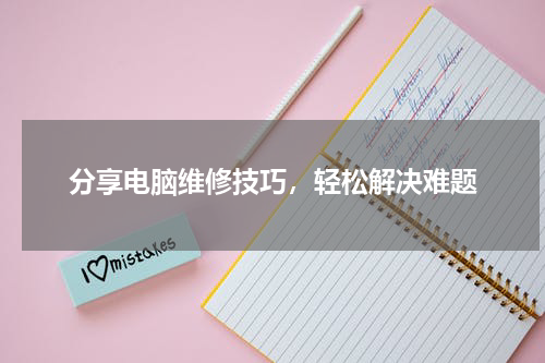 分享电脑维修技巧，轻松解决难题