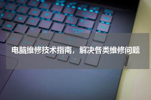 电脑维修技术指南，解决各类维修问题