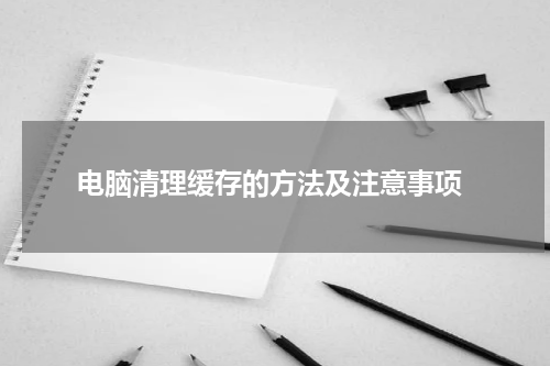  电脑清理缓存的方法及注意事项