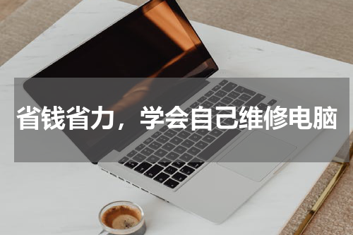 省钱省力，学会自己维修电脑