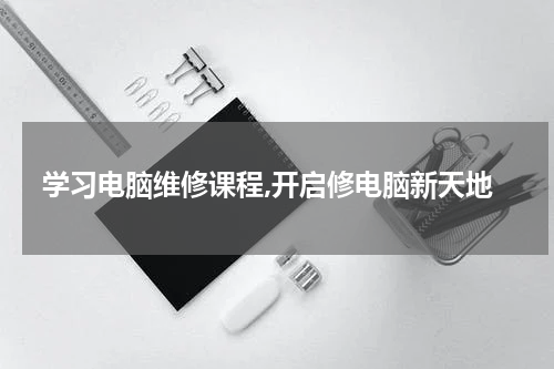 学习电脑维修课程,开启修电脑新天地