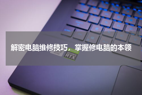 解密电脑维修技巧，掌握修电脑的本领