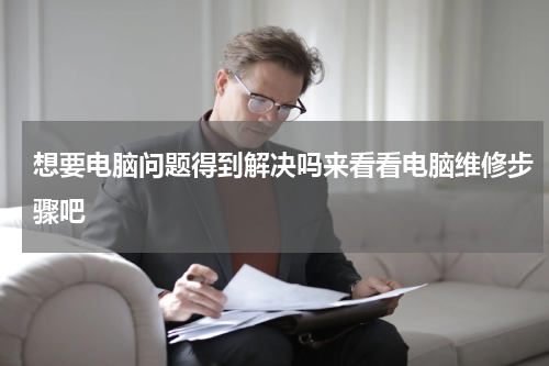 想要电脑问题得到解决吗来看看电脑维修步骤吧 