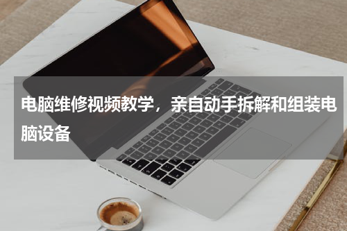 电脑维修视频教学，亲自动手拆解和组装电脑设备