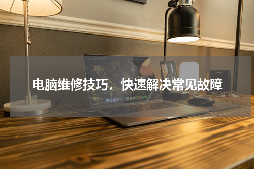 电脑维修技巧，快速解决常见故障