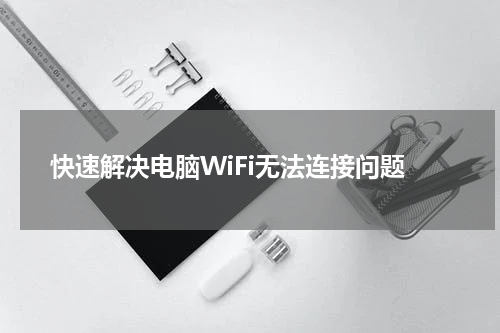 快速解决电脑WiFi无法连接问题