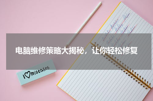 电脑维修策略大揭秘，让你轻松修复