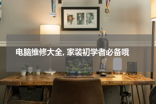 电脑维修大全, 家装初学者必备哦