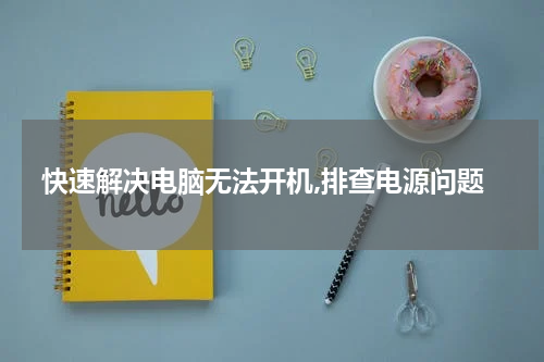 快速解决电脑无法开机,排查电源问题