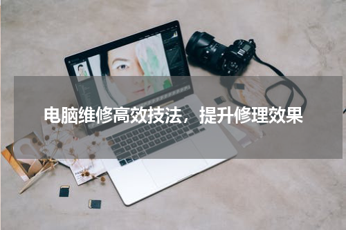 电脑维修高效技法，提升修理效果