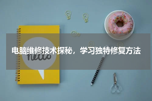 电脑维修技术探秘，学习独特修复方法