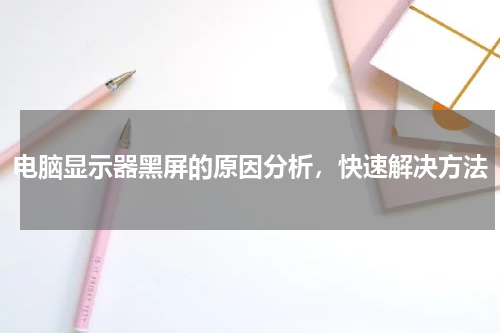 电脑显示器黑屏的原因分析，快速解决方法