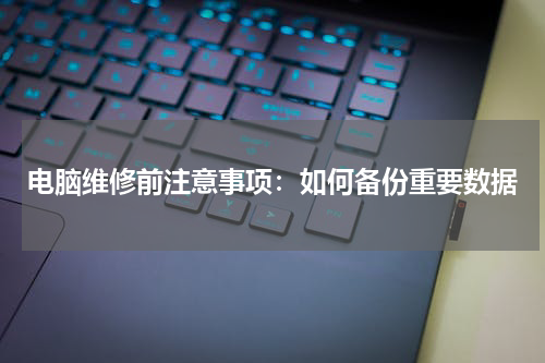 电脑维修前注意事项：如何备份重要数据