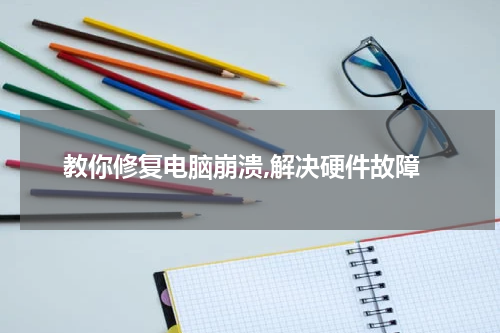 教你修复电脑崩溃,解决硬件故障