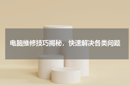 电脑维修技巧揭秘，快速解决各类问题
