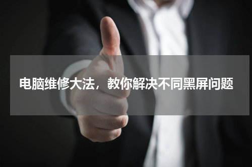 电脑维修大法，教你解决不同黑屏问题