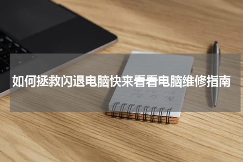 如何拯救闪退电脑快来看看电脑维修指南